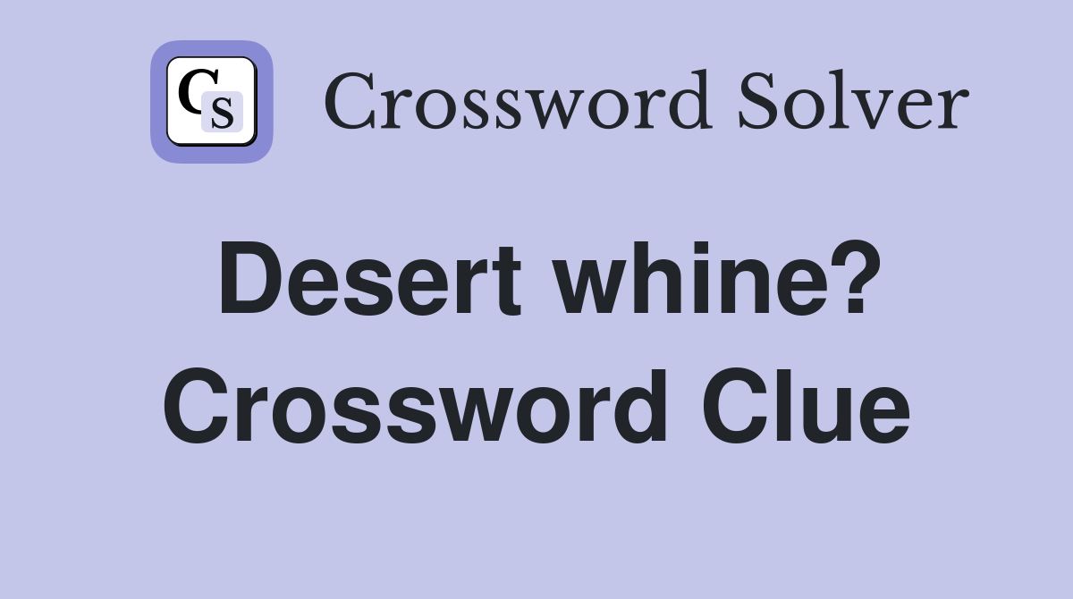 Desert whine? Crossword Clue Answers Crossword Solver